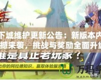 地下城維護更新公告：新版本內容震撼來襲，挑戰與獎勵全面升級！