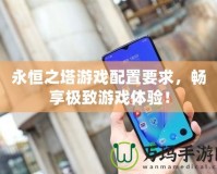 永恒之塔游戲配置要求，暢享極致游戲體驗！