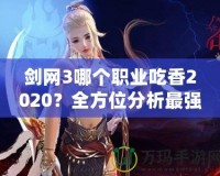 劍網3哪個職業吃香2020？全方位分析最強職業選擇！