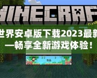 我的世界安卓版下載2023最新版——暢享全新游戲體驗(yàn)！