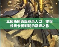 三國殺網頁版登錄入口：體驗經典卡牌游戲的巔峰之作