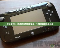 任天堂Wii：跨越時代的游戲革新，引領家庭娛樂新風潮