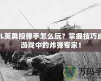LOL英勇投彈手怎么玩？掌握技巧成為游戲中的炸彈專家！