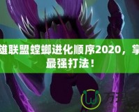 英雄聯盟螳螂進化順序2020，掌握最強打法！