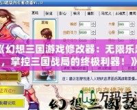 《幻想三國游戲修改器：無限樂趣，掌控三國戰局的終極利器！》