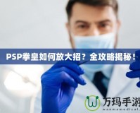 PSP拳皇如何放大招？全攻略揭秘！