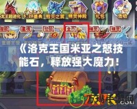 《洛克王國米亞之怒技能石，釋放強(qiáng)大魔力！》