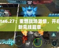 Dota6.27：重燃戰場激情，開啟全新競技篇章