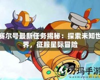 賽爾號最新任務揭秘：探索未知世界，征服星際冒險