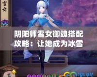 陰陽師雪女御魂搭配攻略：讓她成為冰雪之王！