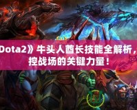 《Dota2》牛頭人酋長技能全解析，掌控戰(zhàn)場的關(guān)鍵力量！