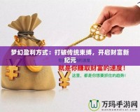 夢(mèng)幻盈利方式：打破傳統(tǒng)束縛，開(kāi)啟財(cái)富新紀(jì)元