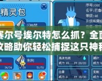 賽爾號埃爾特怎么抓？全面攻略助你輕松捕捉這只神秘精靈！