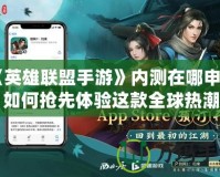 《英雄聯盟手游》內測在哪申請？如何搶先體驗這款全球熱潮的手游