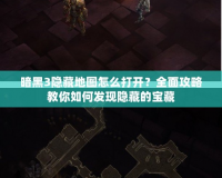 暗黑3隱藏地圖怎么打開？全面攻略教你如何發現隱藏的寶藏