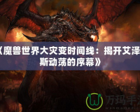 《魔獸世界大災變時間線：揭開艾澤拉斯動蕩的序幕》