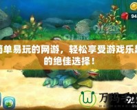 簡單易玩的網游，輕松享受游戲樂趣的絕佳選擇！
