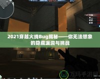 2021穿越火線Bug揭秘——你無法想象的隱藏漏洞與挑戰