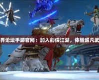 劍俠世界論壇手游官網：加入劍俠江湖，體驗超凡武俠人生