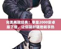 完美再現經典！拳皇2000安卓版下載，讓你隨時隨地暢享熱血對戰