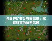 斗戰神礦石分布圖高級：挖掘財富的秘密武器