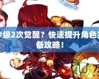 DNF多少級2次覺醒？快速提升角色實力的必備攻略！