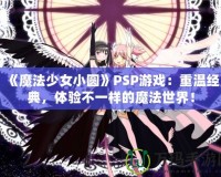 《魔法少女小圓》PSP游戲：重溫經典，體驗不一樣的魔法世界！