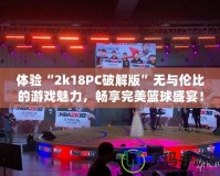 體驗“2k18PC破解版”無與倫比的游戲魅力，暢享完美籃球盛宴！