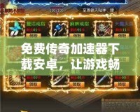 免費(fèi)傳奇加速器下載安卓，讓游戲暢玩無阻！