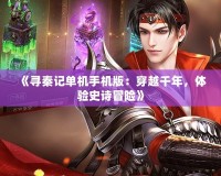 《尋秦記單機(jī)手機(jī)版：穿越千年，體驗(yàn)史詩(shī)冒險(xiǎn)》