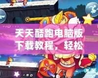 天天酷跑電腦版下載教程，輕松享受手游帶來的無限樂趣
