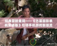 經典冒險重現——《古墓麗影單機安卓版》引領手機游戲新潮流