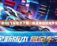 下載QQ飛車官方下載，極速體驗(yàn)超越夢(mèng)想！