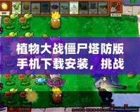 植物大戰僵尸塔防版手機下載安裝，挑戰你的智慧與反應力！