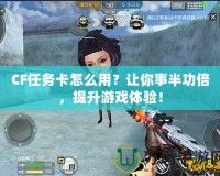 CF任務(wù)卡怎么用？讓你事半功倍，提升游戲體驗(yàn)！