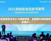 騰訊游戲安全中心10道題答案，全面提升你的游戲安全意識！