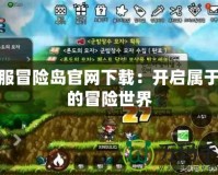 韓服冒險島官網下載：開啟屬于你的冒險世界