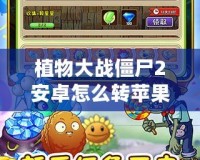 植物大戰(zhàn)僵尸2安卓怎么轉(zhuǎn)蘋果？全方位攻略，讓你的游戲跨平臺(tái)無憂！