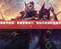 盲僧新手教程：掌握盲僧技巧，輕松開啟你的英雄之路！