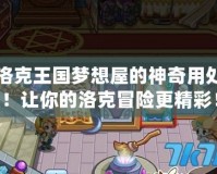 洛克王國夢想屋的神奇用處！讓你的洛克冒險(xiǎn)更精彩！