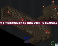 《仙劍奇俠傳98柔情版》攻略：隱龍窟全解密，探索無盡寶藏與挑戰！