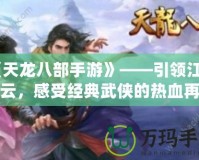 《天龍八部手游》——引領(lǐng)江湖風(fēng)云，感受經(jīng)典武俠的熱血再現(xiàn)