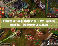 紅色警戒3手機版中文版下載：帶你重溫經典，暢享全新戰斗體驗