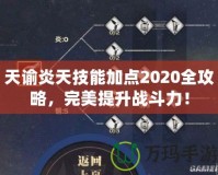 天諭炎天技能加點2020全攻略，完美提升戰斗力！