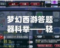 夢幻西游答題器科舉——輕松闖關，贏取豐厚獎勵