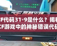 CF代碼31-9是什么？揭秘CF游戲中的神秘錯誤代碼！