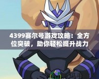 4399賽爾號游戲攻略：全方位突破，助你輕松提升戰(zhàn)力！