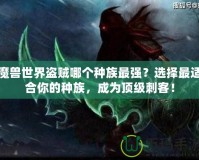 魔獸世界盜賊哪個種族最強？選擇最適合你的種族，成為頂級刺客！