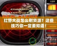 紅警大戰怎么刷資源？這些技巧你一定要知道！