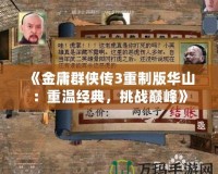 《金庸群俠傳3重制版華山：重溫經典，挑戰巔峰》